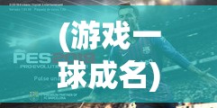 (游戏一球成名) 一球成名，荣耀初现：他用一记神奇进球开启传奇生涯，点燃赛场梦想！